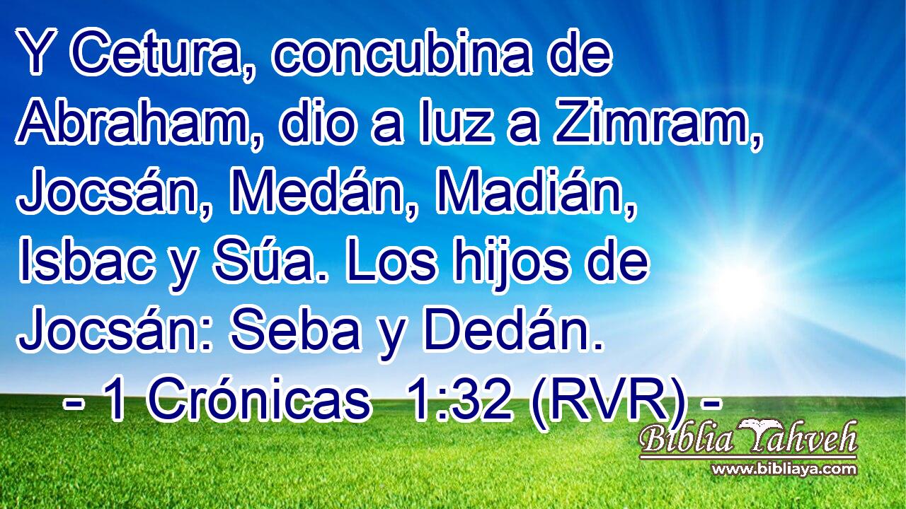 Y Cetura, concubina de Abraham, dio a luz a Zimram, Jocsán, Medán, Madián, Isbac y Súa. Los hijos de Jocsán: Seba y Dedán.