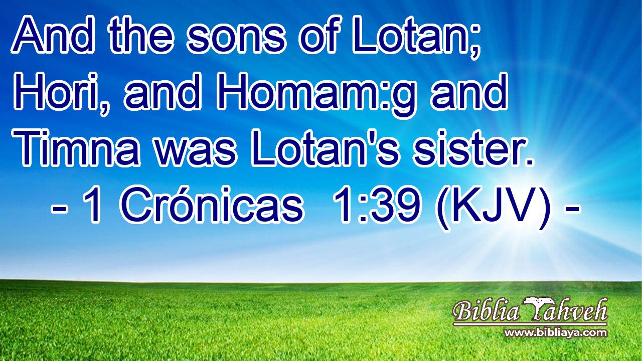 And the sons of Lotan; Hori, and Homam:g and Timna was Lotan's sister.