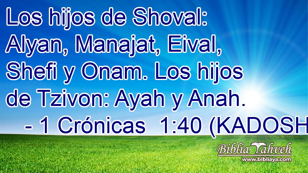  Los hijos de Shoval: Alyan, Manajat, Eival, Shefi y Onam. Los hijos de Tzivon: Ayah y Anah. 