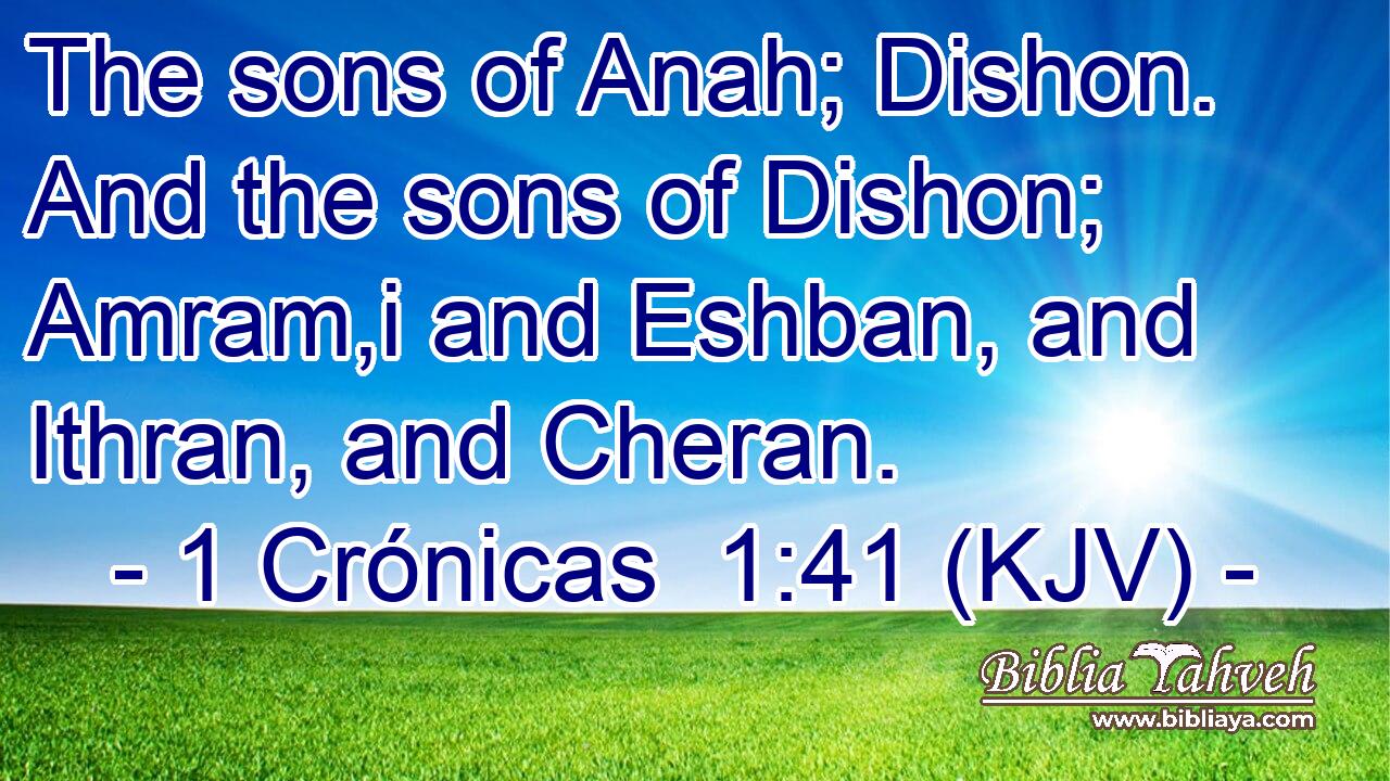 The sons of Anah; Dishon. And the sons of Dishon; Amram,i and Eshban, and Ithran, and Cheran.