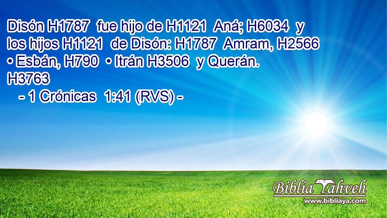 Disón H1787  fue hijo de H1121  Aná; H6034  y los hijos H1121  de Disón: H1787  Amram, H2566  • Esbán, H790  • Itrán H3506  y Querán. H3763  