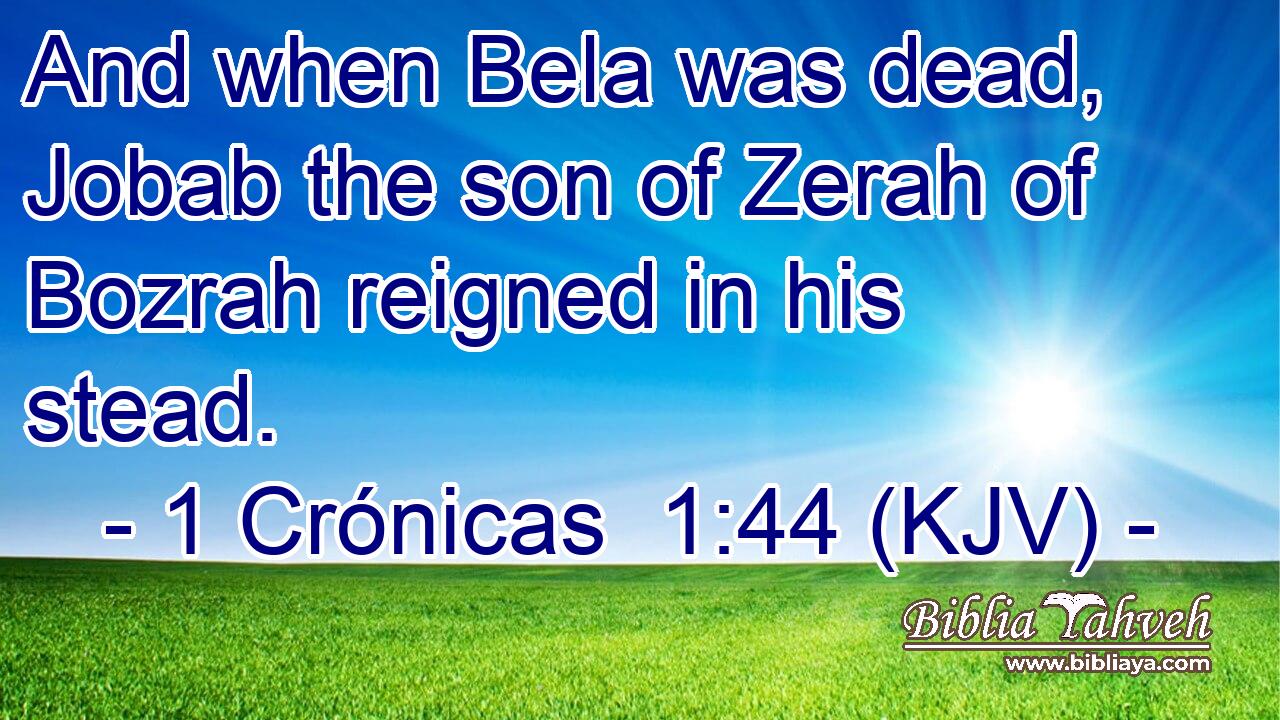 And when Bela was dead, Jobab the son of Zerah of Bozrah reigned in his stead.