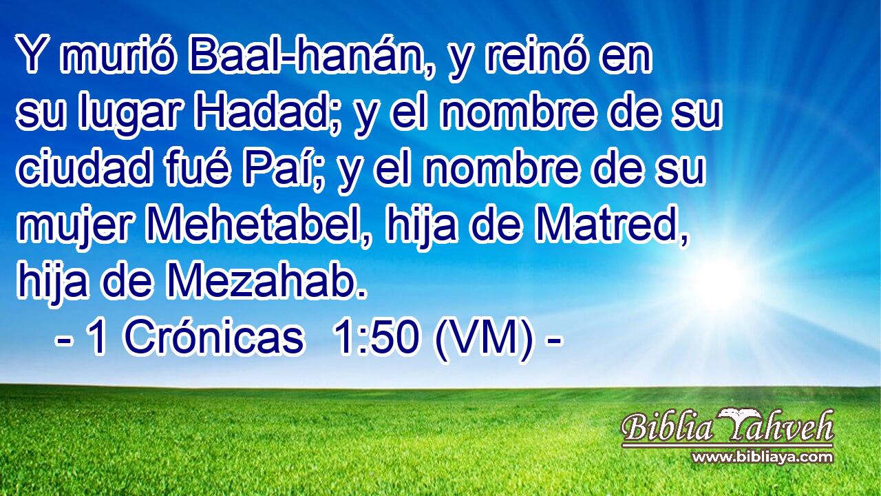  Y murió Baal-hanán, y reinó en su lugar Hadad; y el nombre de su ciudad fué Paí; y el nombre de su mujer Mehetabel, hija de Matred, hija de Mezahab. 