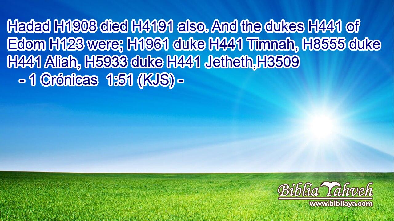 Hadad H1908 died H4191 also. And the dukes H441 of Edom H123 were; H1961 duke H441 Timnah, H8555 duke H441 Aliah, H5933 duke H441 Jetheth,H3509