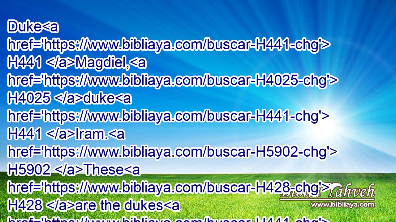 Duke H441 Magdiel, H4025 duke H441 Iram. H5902 These H428 are the dukes H441 of Edom.H123