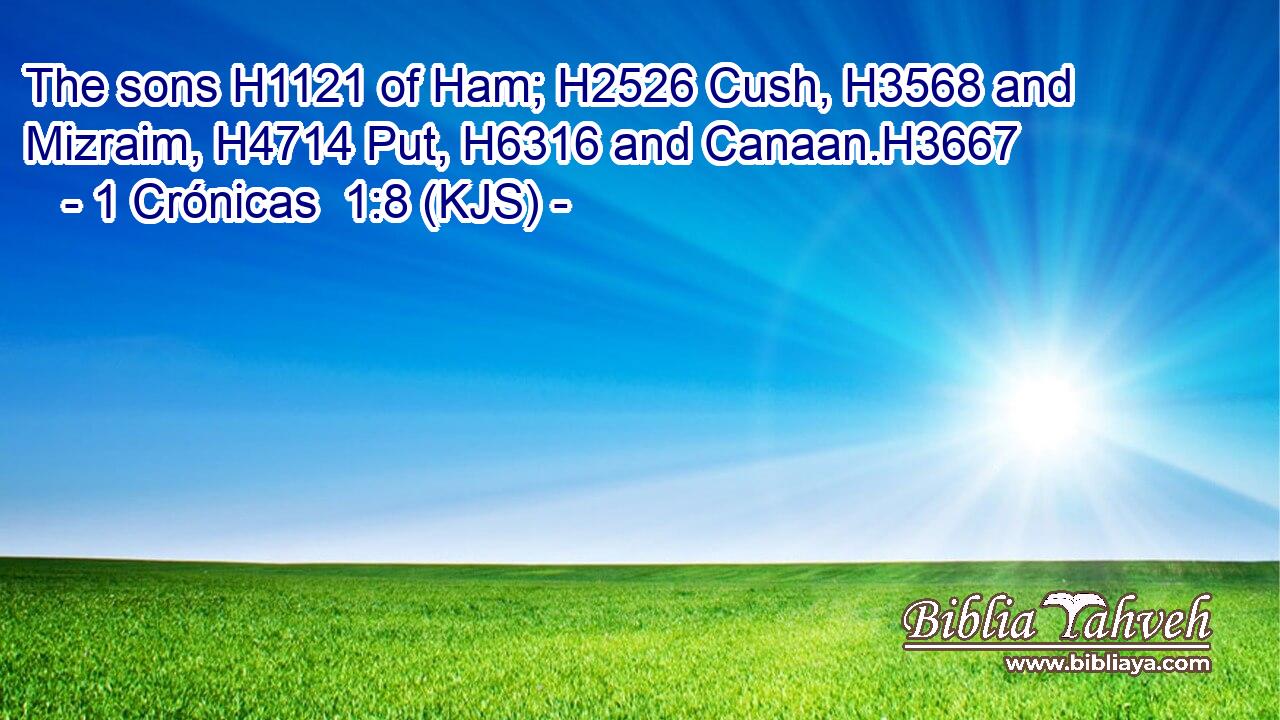 The sons H1121 of Ham; H2526 Cush, H3568 and Mizraim, H4714 Put, H6316 and Canaan.H3667
