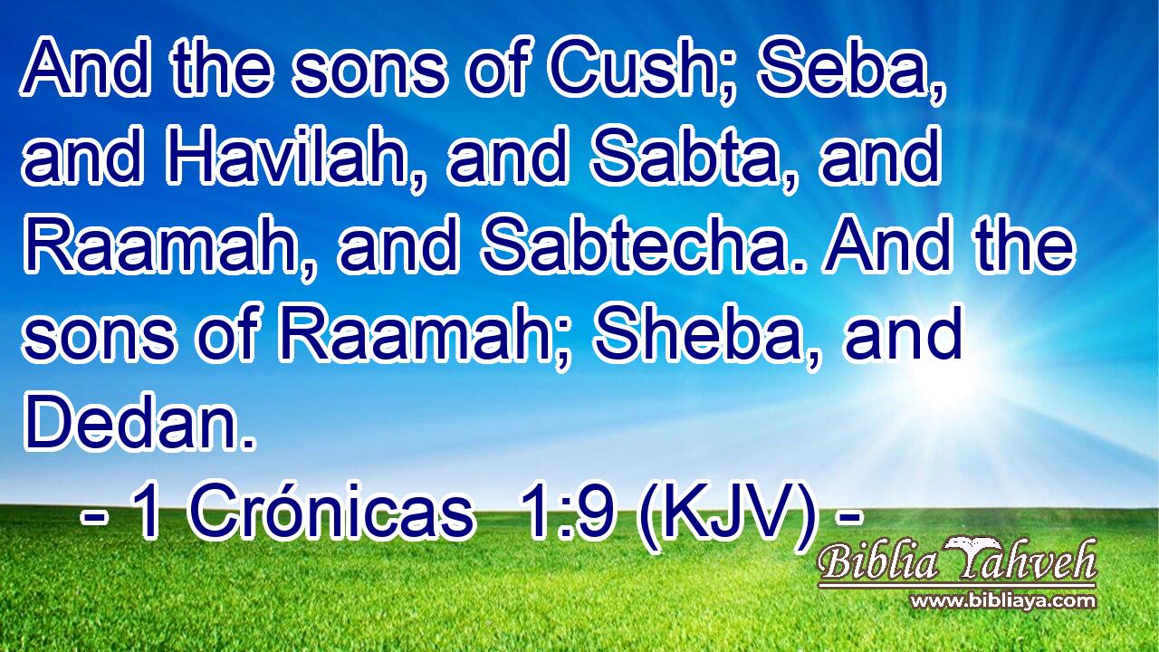 And the sons of Cush; Seba, and Havilah, and Sabta, and Raamah, and Sabtecha. And the sons of Raamah; Sheba, and Dedan.