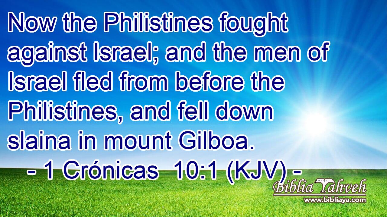 Now the Philistines fought against Israel; and the men of Israel fled from before the Philistines, and fell down slaina in mount Gilboa.