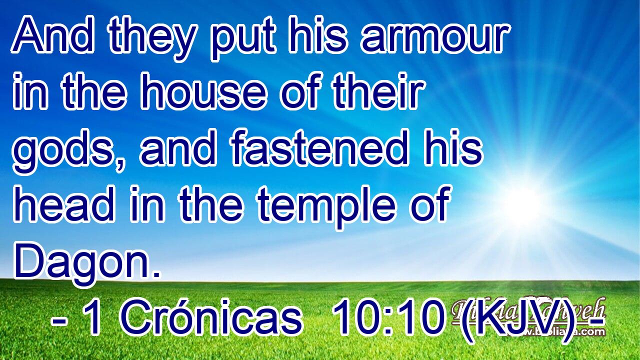 And they put his armour in the house of their gods, and fastened his head in the temple of Dagon.