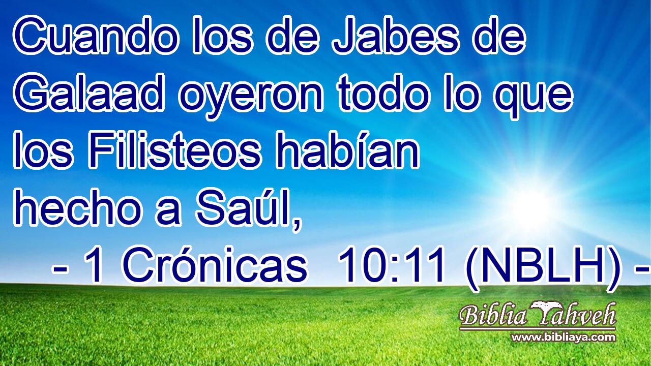  Cuando los de Jabes de Galaad oyeron todo lo que los Filisteos habían hecho a Saúl, 