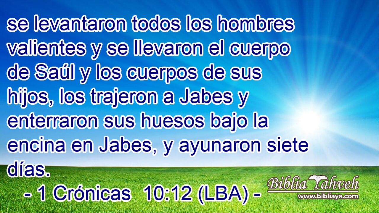 se levantaron todos los hombres valientes y se llevaron el cuerpo de Saúl y los cuerpos de sus hijos, los trajeron a Jabes y enterraron sus huesos bajo la encina en Jabes, y ayunaron siete días.