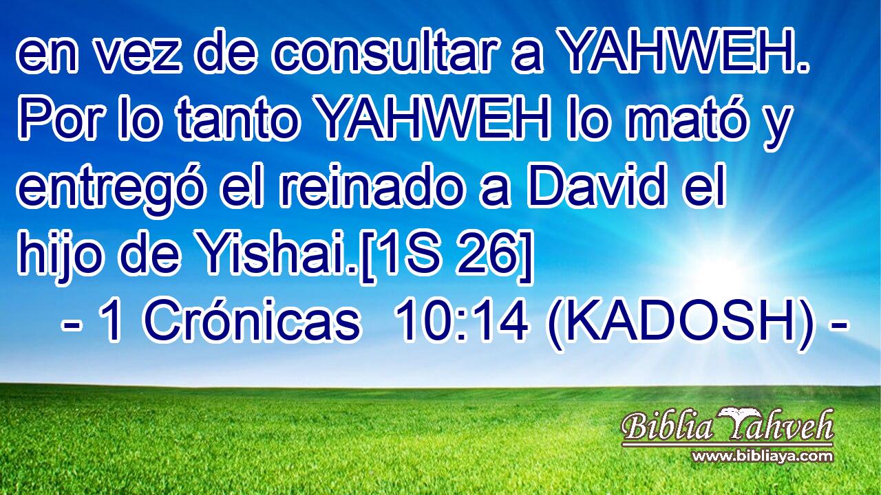  en vez de consultar a YAHWEH. Por lo tanto YAHWEH lo mató y entregó el reinado a David el hijo de Yishai.[1S 26] 