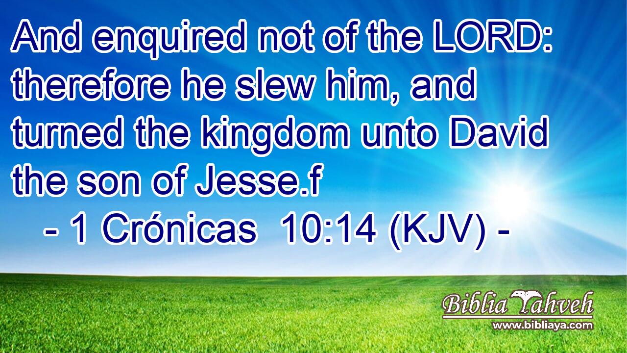 And enquired not of the LORD: therefore he slew him, and turned the kingdom unto David the son of Jesse.f