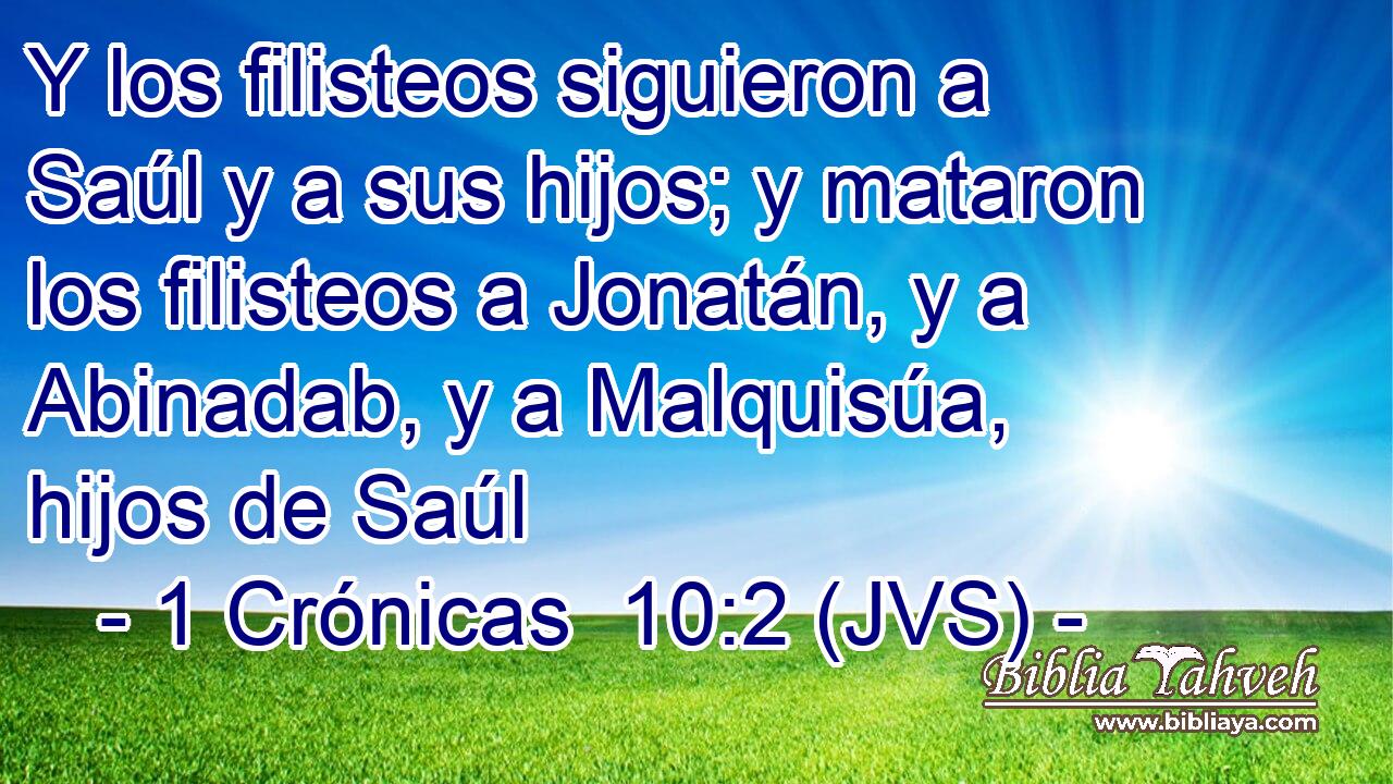 Y los filisteos siguieron a Saúl y a sus hijos; y mataron los filisteos a Jonatán, y a Abinadab, y a Malquisúa, hijos de Saúl