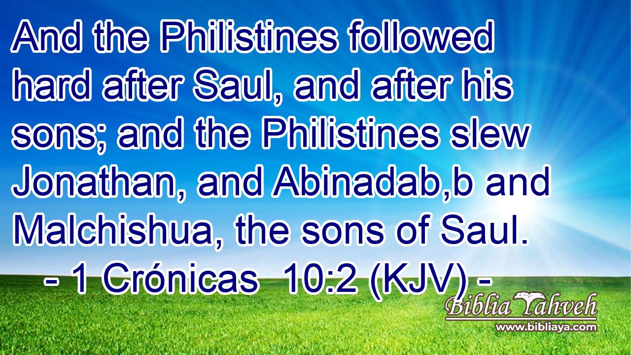 And the Philistines followed hard after Saul, and after his sons; and the Philistines slew Jonathan, and Abinadab,b and Malchishua, the sons of Saul.