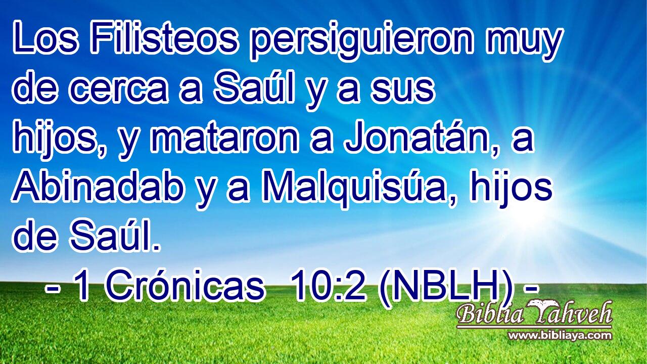  Los Filisteos persiguieron muy de cerca a Saúl y a sus hijos, y mataron a Jonatán, a Abinadab y a Malquisúa, hijos de Saúl. 