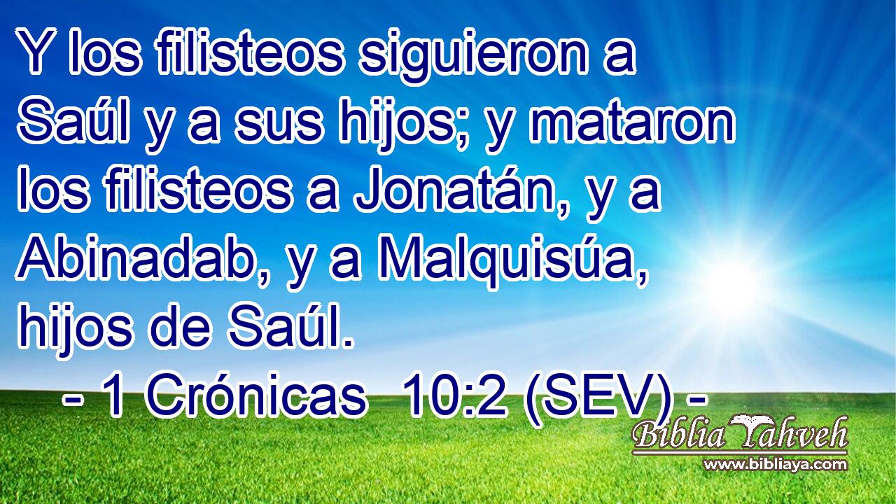 Y los filisteos siguieron a Saúl y a sus hijos; y mataron los filisteos a Jonatán, y a Abinadab, y a Malquisúa, hijos de Saúl.