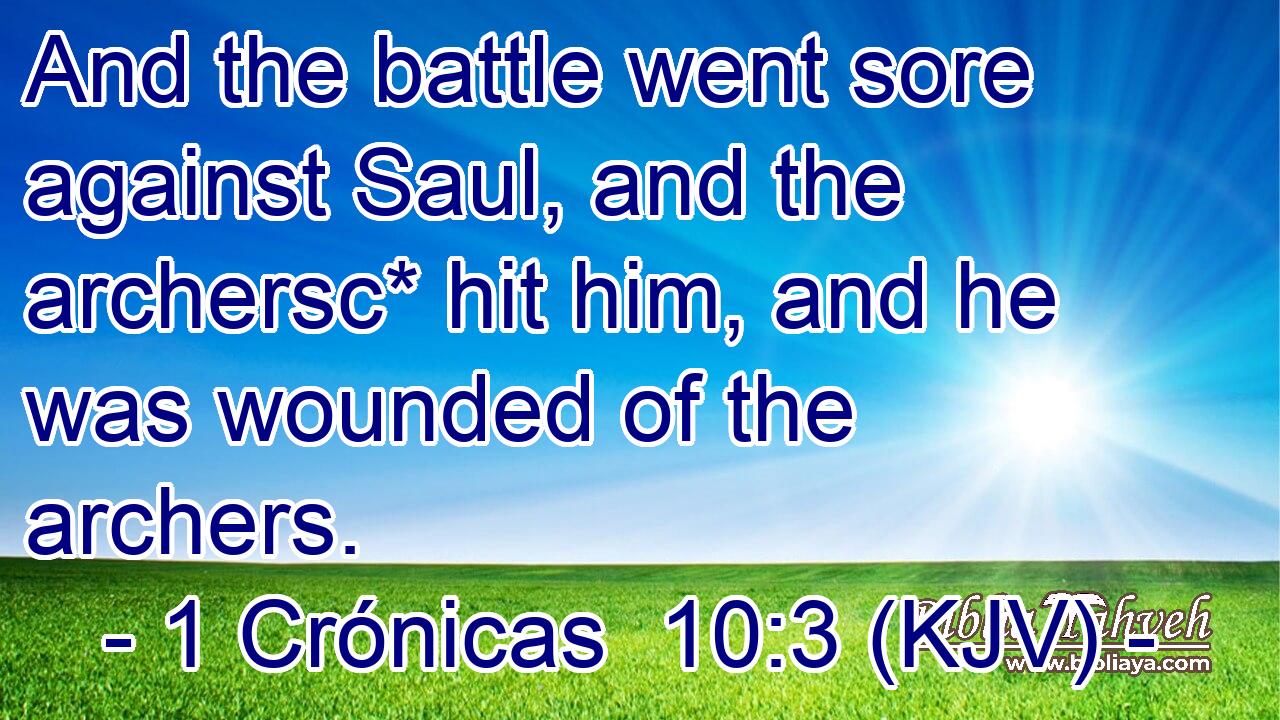 And the battle went sore against Saul, and the archersc* hit him, and he was wounded of the archers.