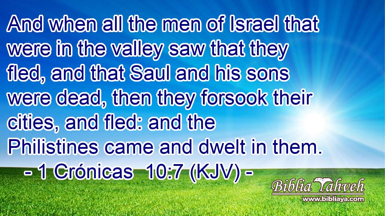 And when all the men of Israel that were in the valley saw that they fled, and that Saul and his sons were dead, then they forsook their cities, and fled: and the Philistines came and dwelt in them.