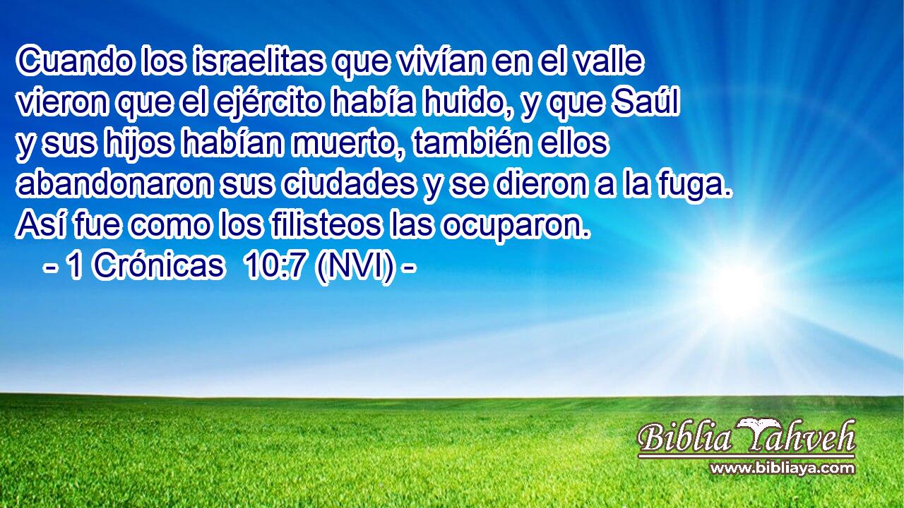  Cuando los israelitas que vivían en el valle vieron que el ejército había huido, y que Saúl y sus hijos habían muerto, también ellos abandonaron sus ciudades y se dieron a la fuga. Así fue como los filisteos las ocuparon. 
