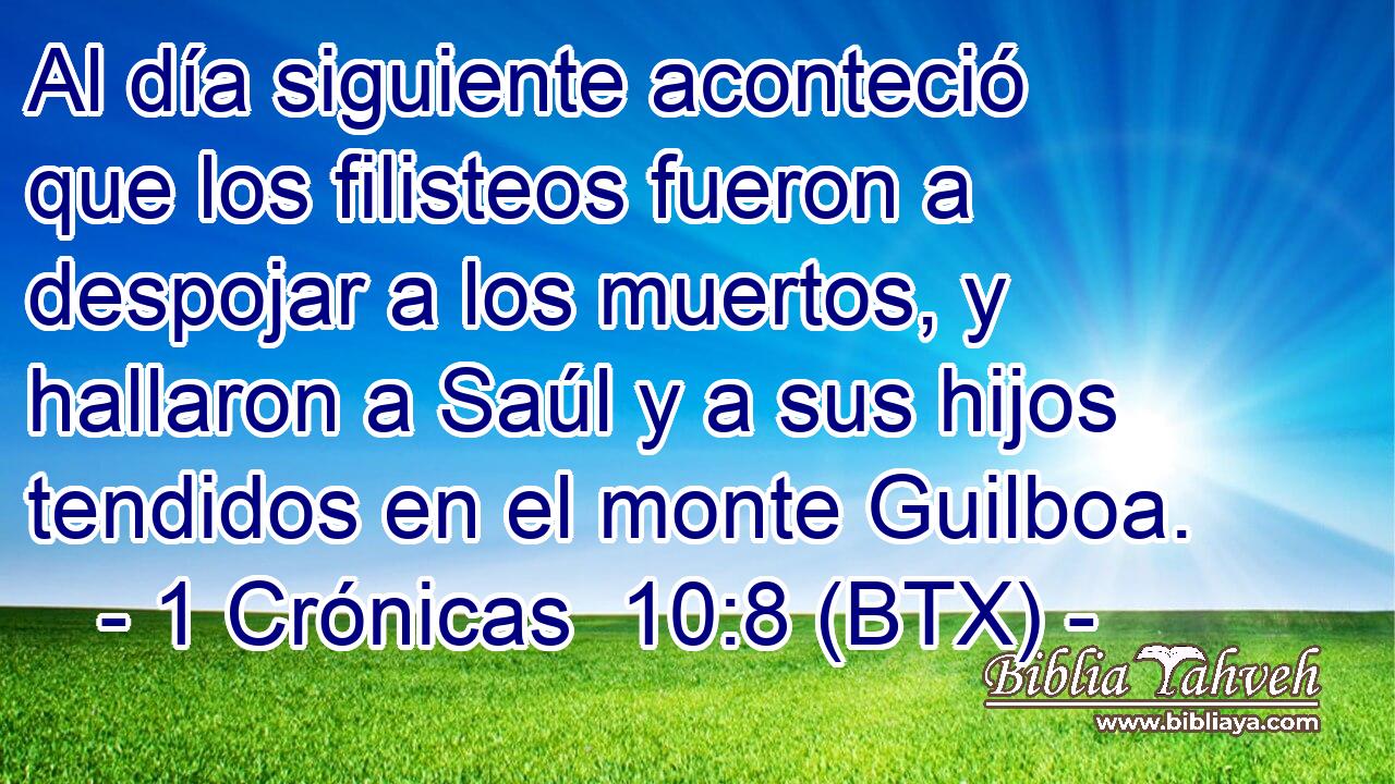 Al día siguiente aconteció que los filisteos fueron a despojar a los muertos, y hallaron a Saúl y a sus hijos tendidos en el monte Guilboa.
