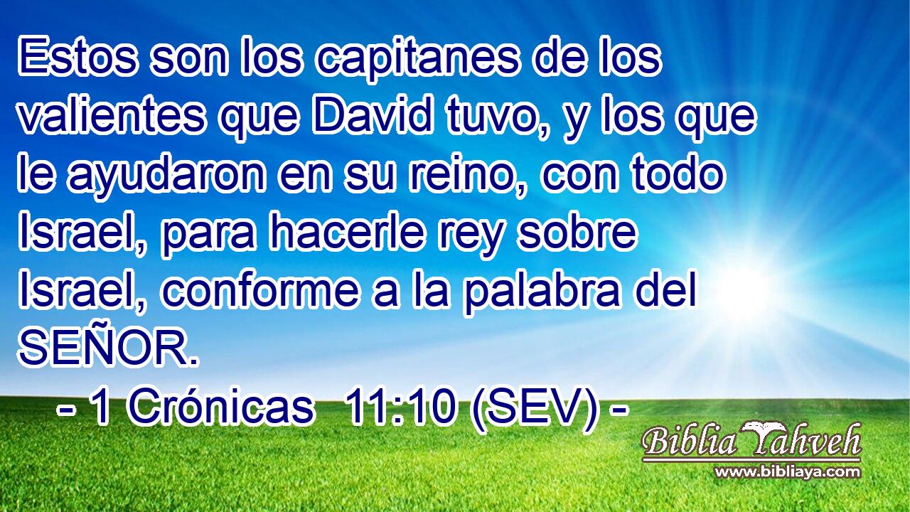 Estos son los capitanes de los valientes que David tuvo, y los que le ayudaron en su reino, con todo Israel, para hacerle rey sobre Israel, conforme a la palabra del SEÑOR.