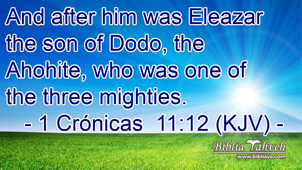 And after him was Eleazar the son of Dodo, the Ahohite, who was one of the three mighties.