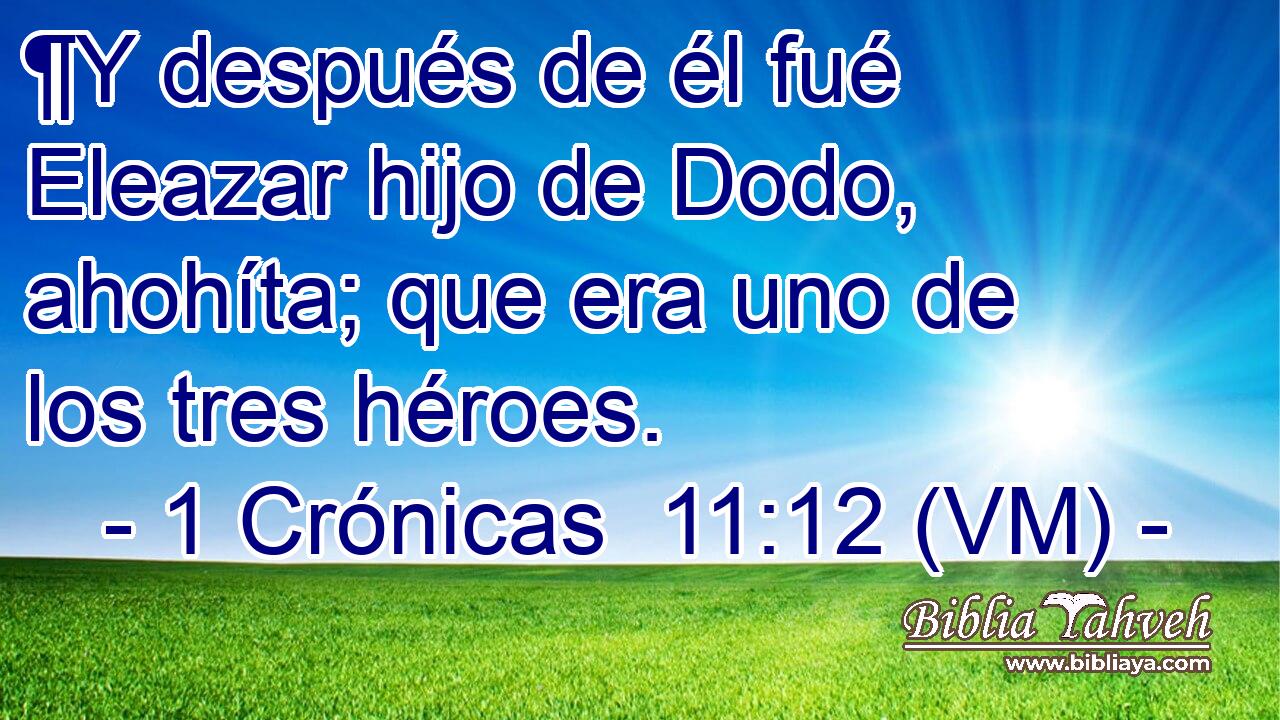  ¶Y después de él fué Eleazar hijo de Dodo, ahohíta; que era uno de los tres héroes. 
