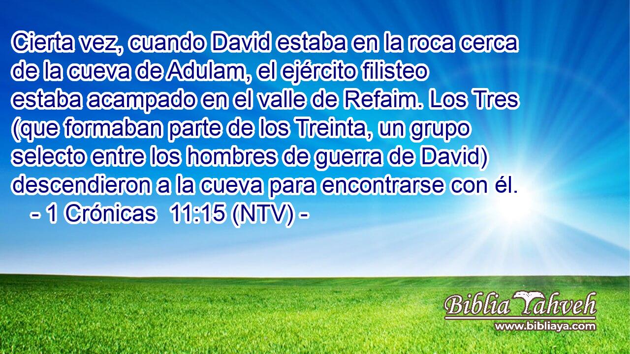 Cierta vez, cuando David estaba en la roca cerca de la cueva de Adulam, el ejército filisteo estaba acampado en el valle de Refaim. Los Tres (que formaban parte de los Treinta, un grupo selecto entre los hombres de guerra de David) descendieron a la cueva para encontrarse con él.