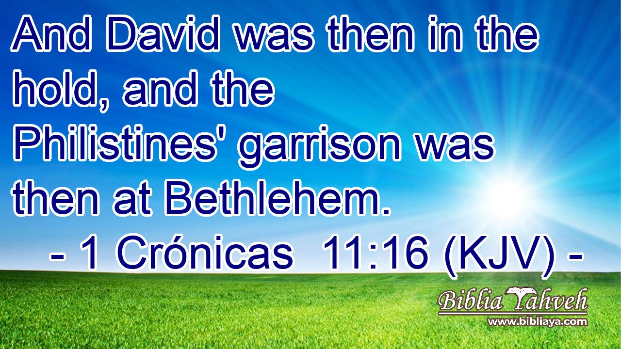 And David was then in the hold, and the Philistines' garrison was then at Bethlehem.