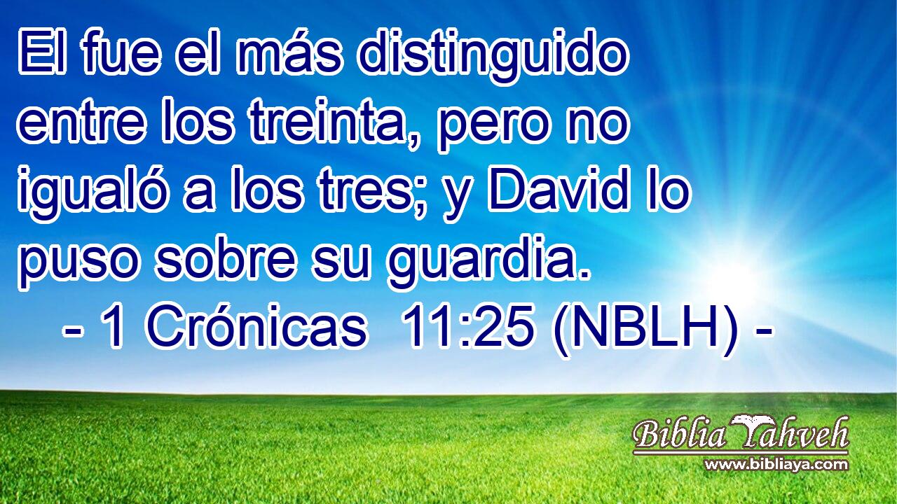  El fue el más distinguido entre los treinta, pero no igualó a los tres; y David lo puso sobre su guardia. 