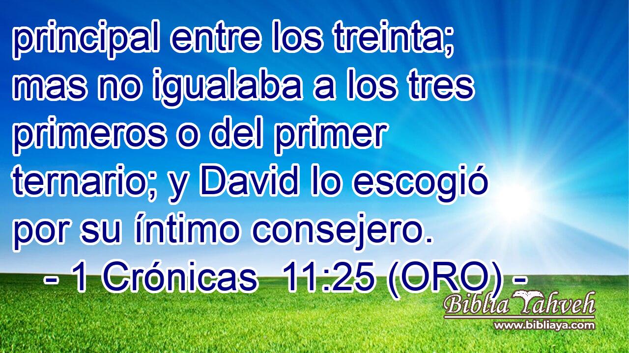  principal entre los treinta; mas no igualaba a los tres primeros o del primer ternario; y David lo escogió por su íntimo consejero. 