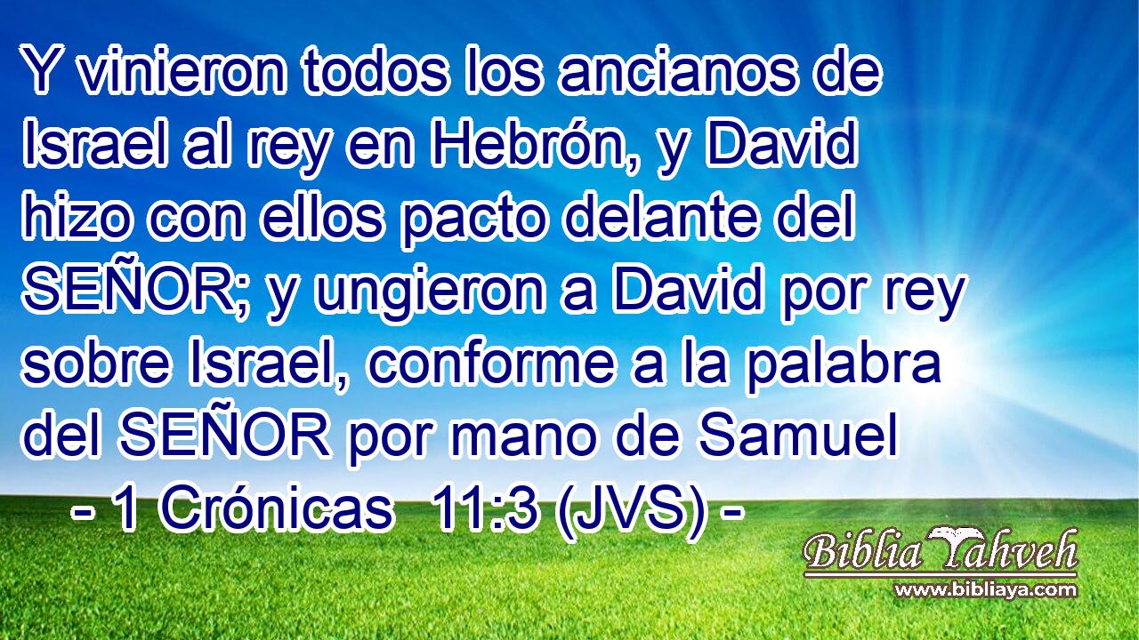 Y vinieron todos los ancianos de Israel al rey en Hebrón, y David hizo con ellos pacto delante del SEÑOR; y ungieron a David por rey sobre Israel, conforme a la palabra del SEÑOR por mano de Samuel