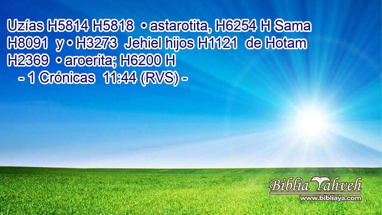 Uzías H5814 H5818  • astarotita, H6254 H Sama H8091  y • H3273  Jehiel hijos H1121  de Hotam H2369  • aroerita; H6200 H 