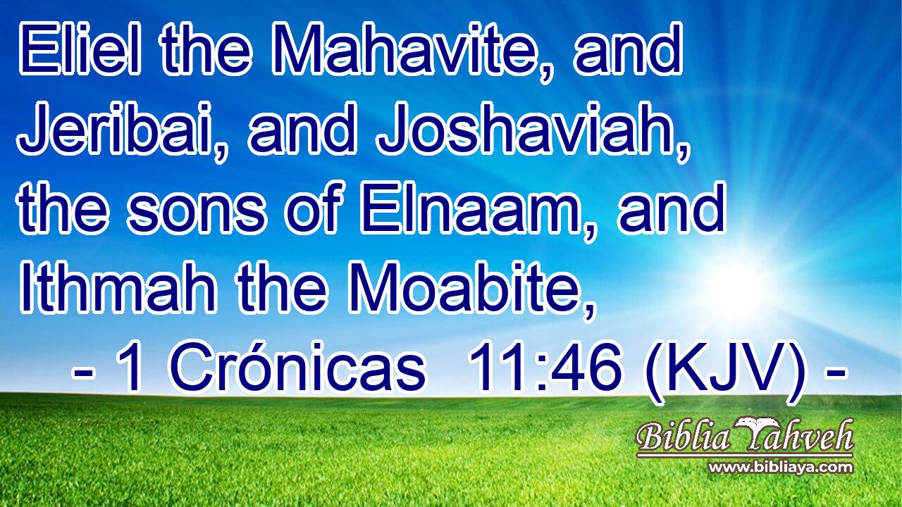 Eliel the Mahavite, and Jeribai, and Joshaviah, the sons of Elnaam, and Ithmah the Moabite,