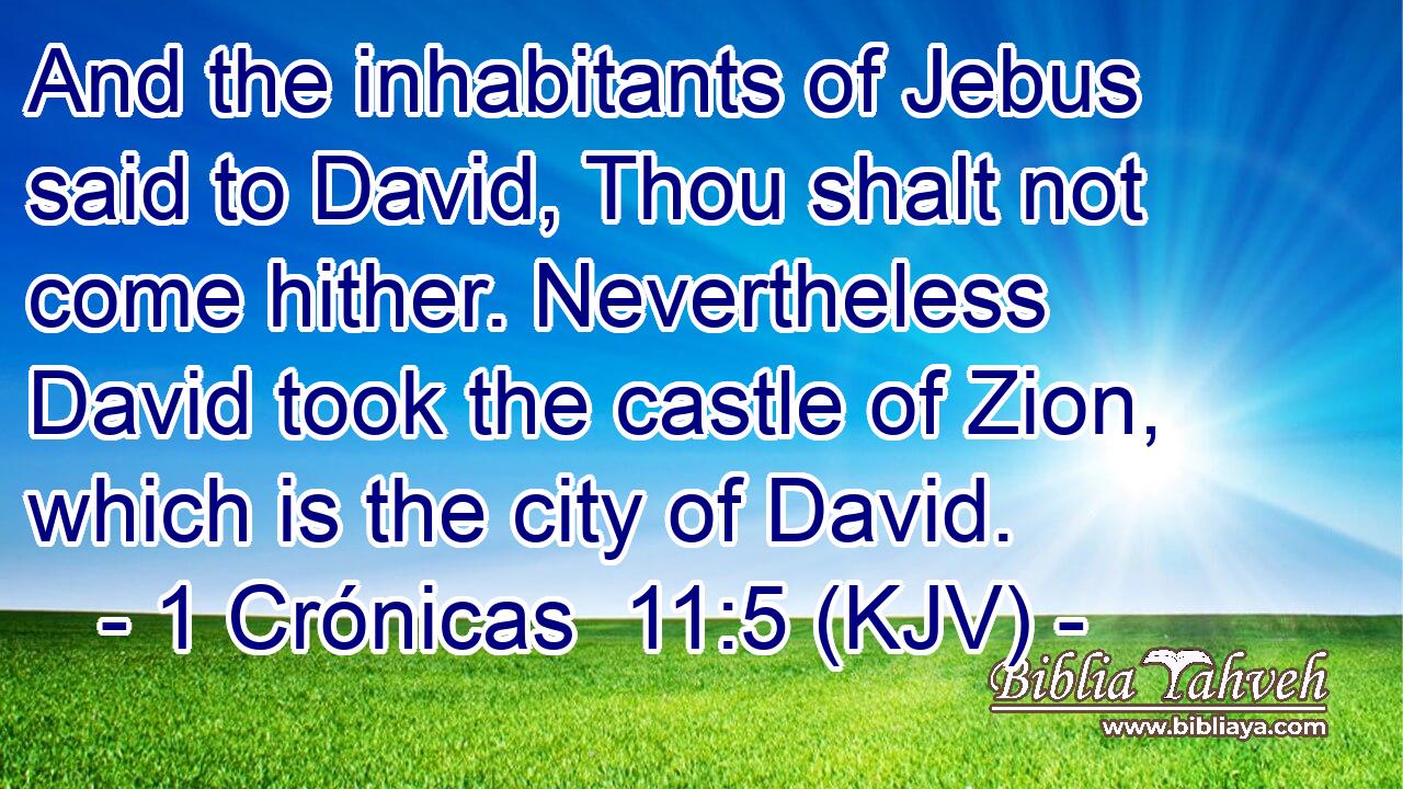 And the inhabitants of Jebus said to David, Thou shalt not come hither. Nevertheless David took the castle of Zion, which is the city of David.