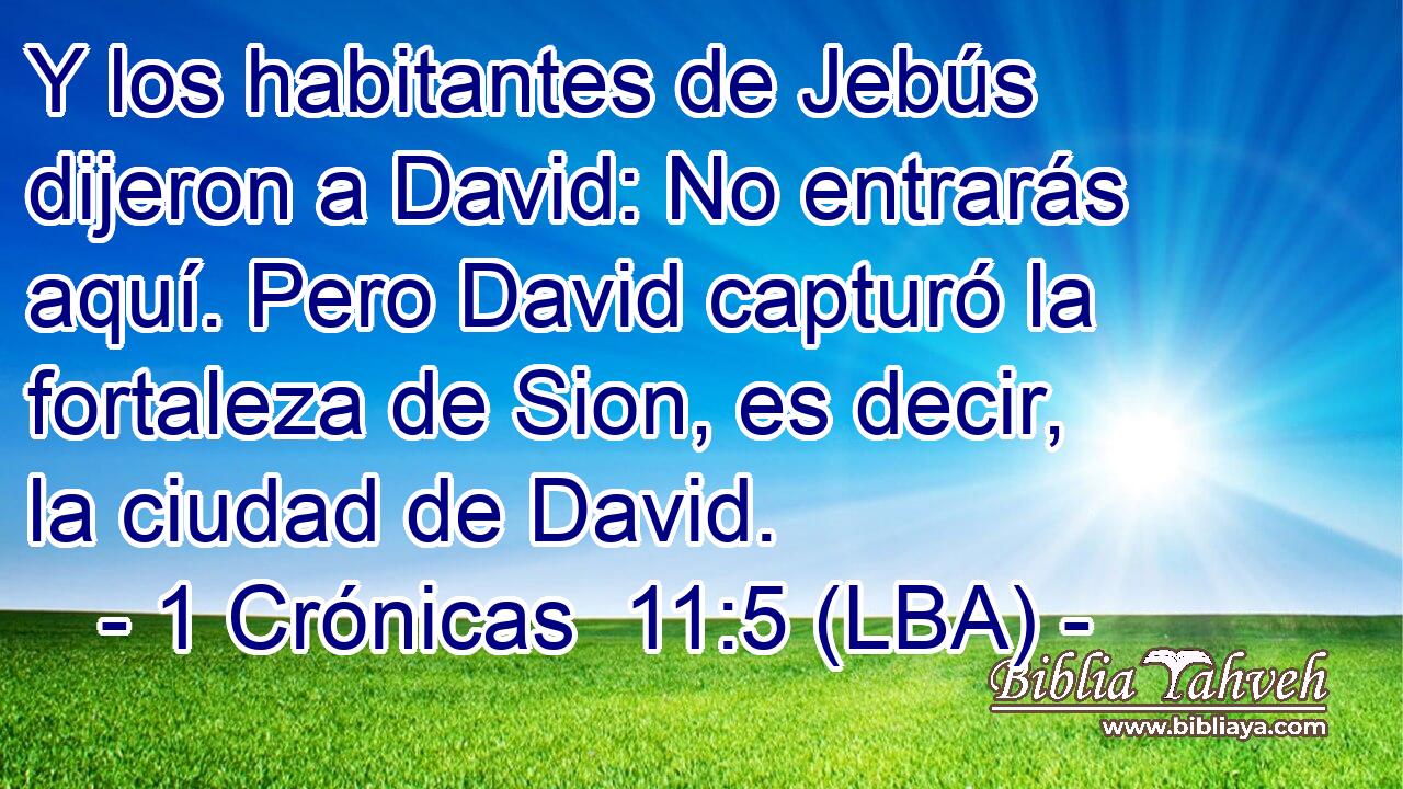 Y los habitantes de Jebús dijeron a David: No entrarás aquí. Pero David capturó la fortaleza de Sion, es decir, la ciudad de David.