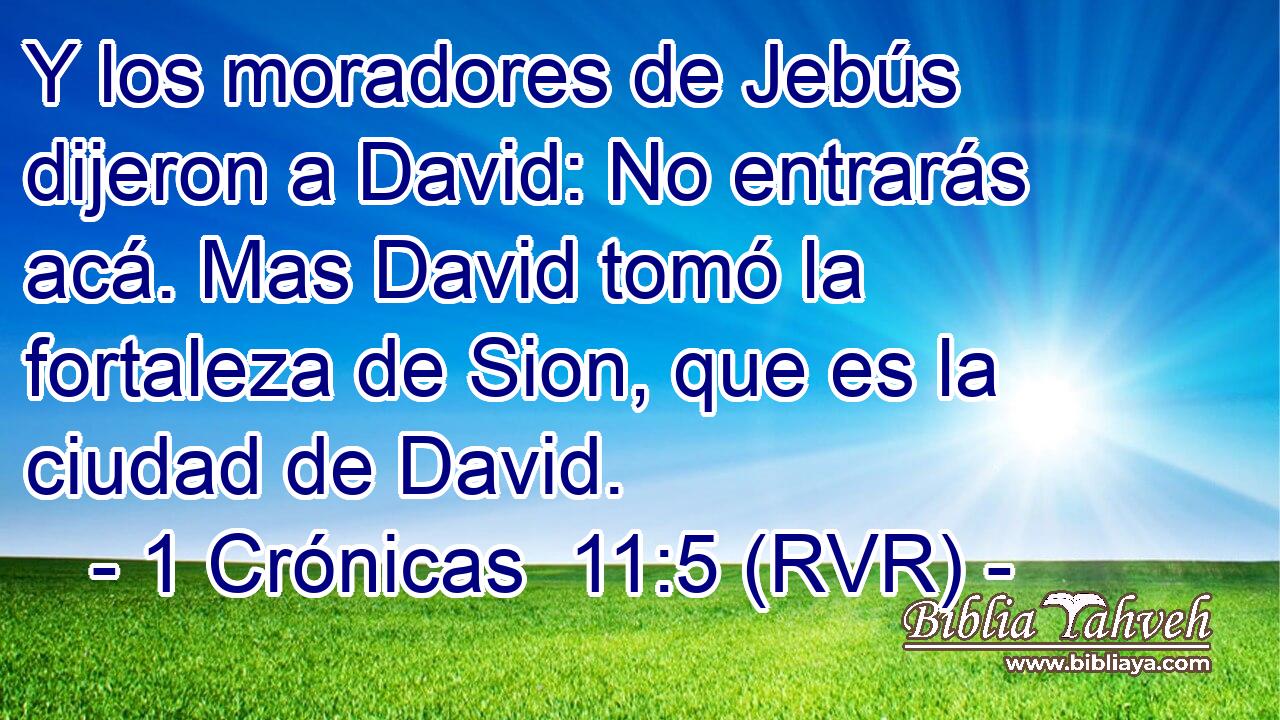 Y los moradores de Jebús dijeron a David: No entrarás acá. Mas David tomó la fortaleza de Sion, que es la ciudad de David.