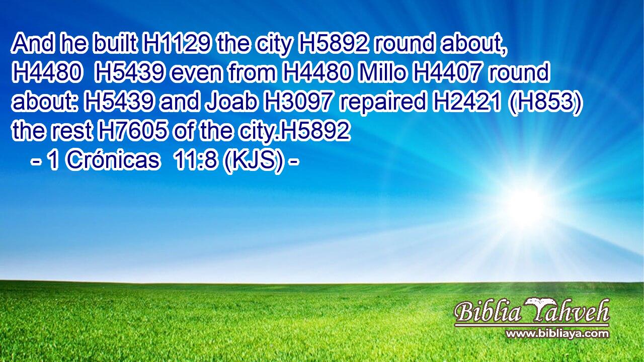 And he built H1129 the city H5892 round about, H4480  H5439 even from H4480 Millo H4407 round about: H5439 and Joab H3097 repaired H2421 (H853) the rest H7605 of the city.H5892