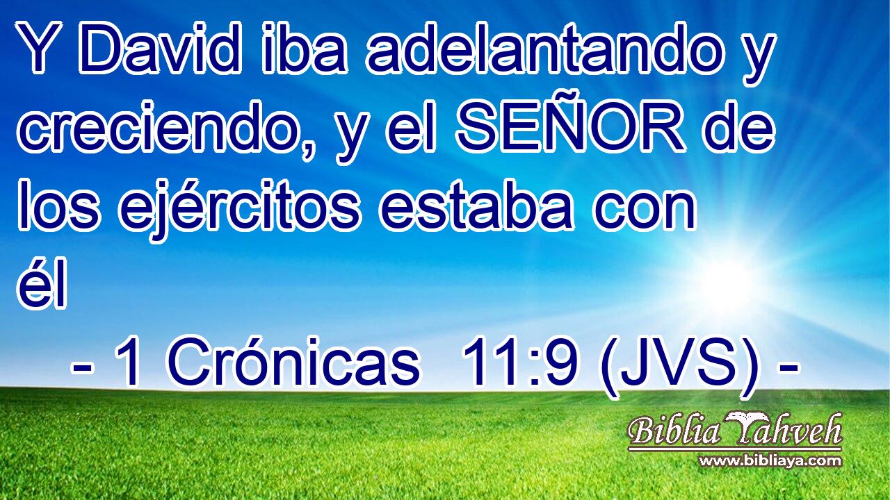 Y David iba adelantando y creciendo, y el SEÑOR de los ejércitos estaba con él