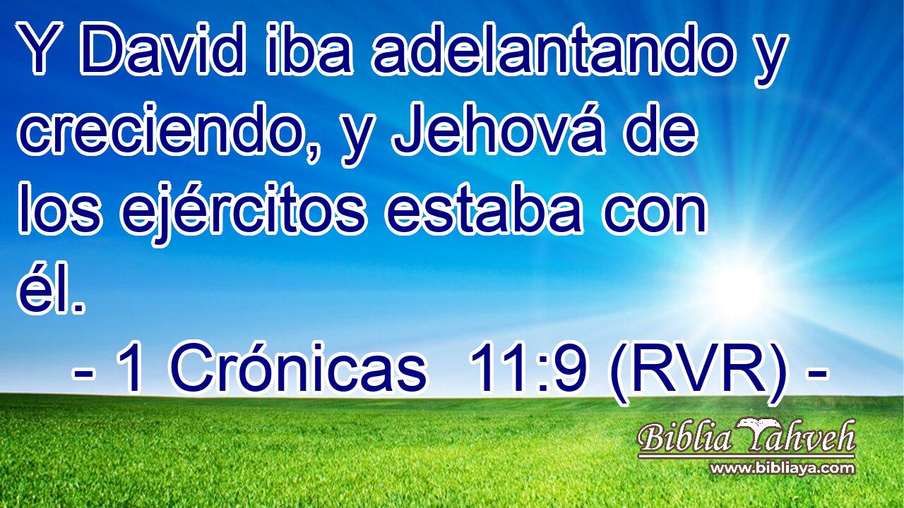Y David iba adelantando y creciendo, y Jehová de los ejércitos estaba con él.