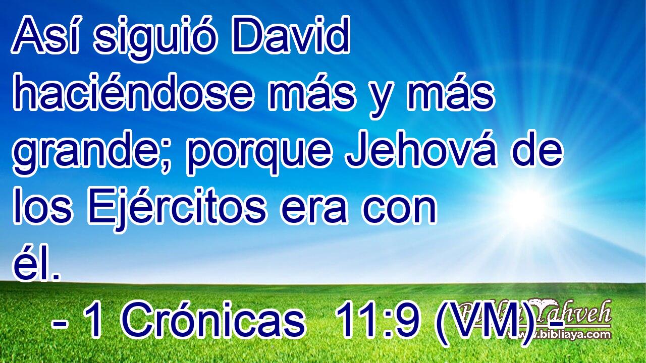  Así siguió David haciéndose más y más grande; porque Jehová de los Ejércitos era con él. 