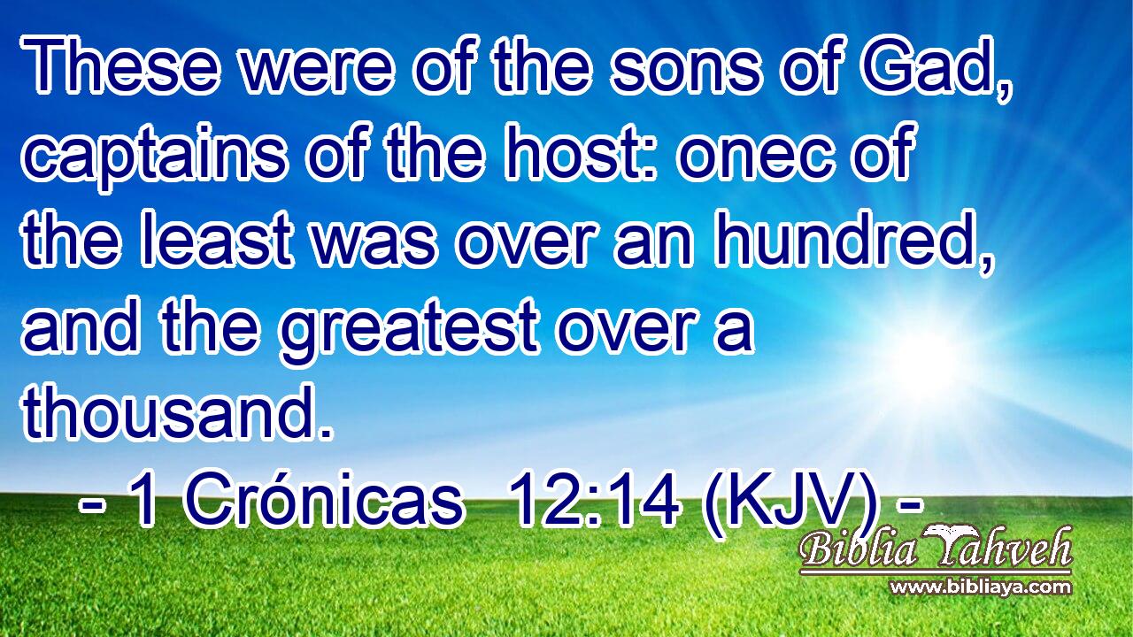 These were of the sons of Gad, captains of the host: onec of the least was over an hundred, and the greatest over a thousand.