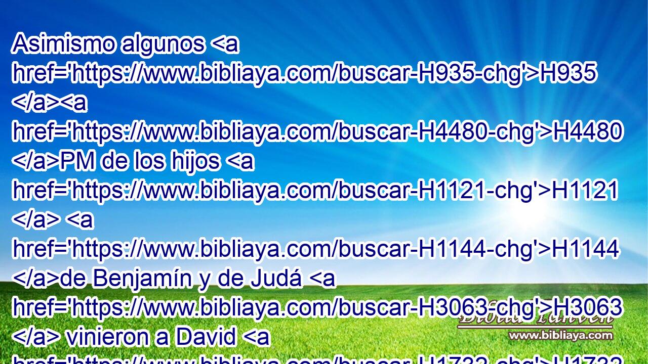Asimismo algunos H935 H4480 PM de los hijos H1121  H1144 de Benjamín y de Judá H3063  vinieron a David H1732  al H5704 PD, PL • lugar fuerte. H4679 h 