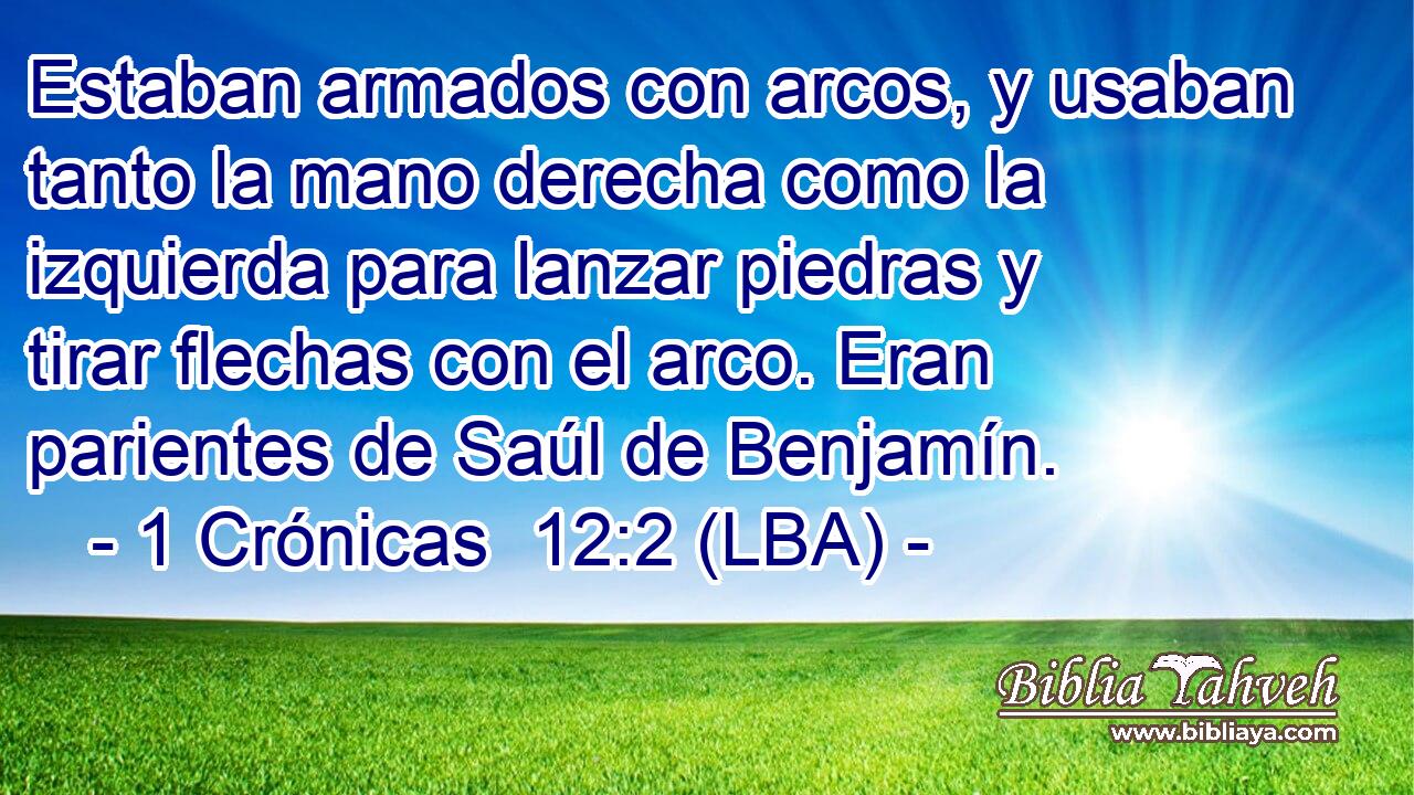 Estaban armados con arcos, y usaban tanto la mano derecha como la izquierda para lanzar piedras y tirar flechas con el arco. Eran parientes de Saúl de Benjamín.
