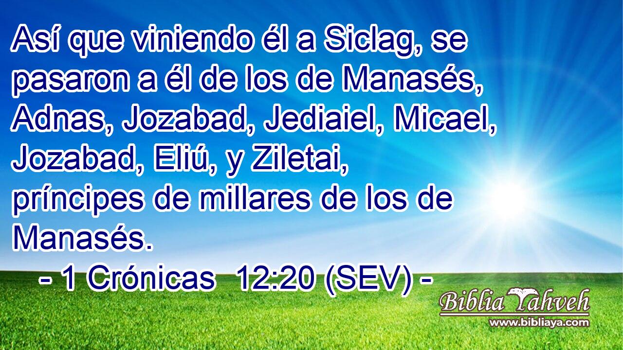 Así que viniendo él a Siclag, se pasaron a él de los de Manasés, Adnas, Jozabad, Jediaiel, Micael, Jozabad, Eliú, y Ziletai, príncipes de millares de los de Manasés.