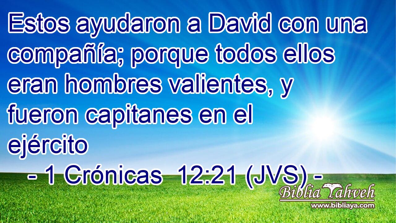 Estos ayudaron a David con una compañía; porque todos ellos eran hombres valientes, y fueron capitanes en el ejército
