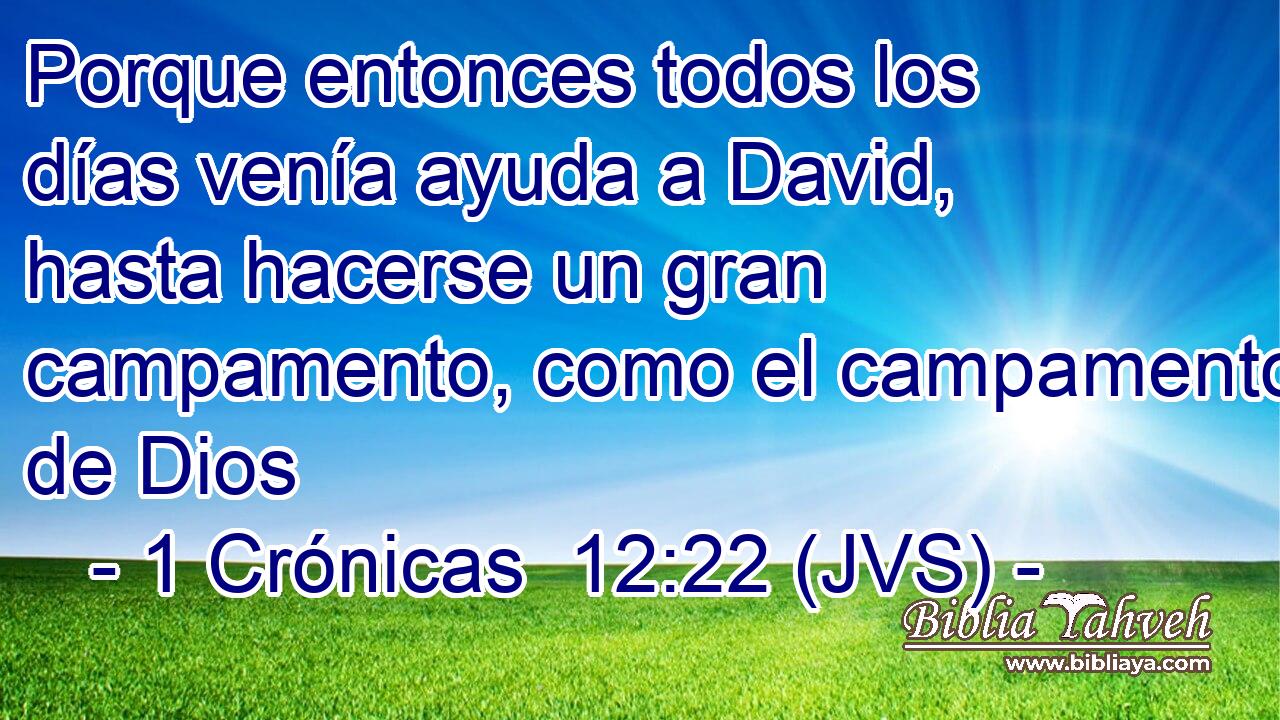 Porque entonces todos los días venía ayuda a David, hasta hacerse un gran campamento, como el campamento de Dios