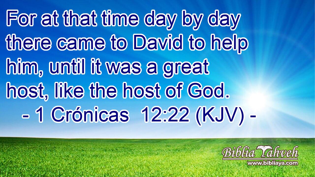 For at that time day by day there came to David to help him, until it was a great host, like the host of God.