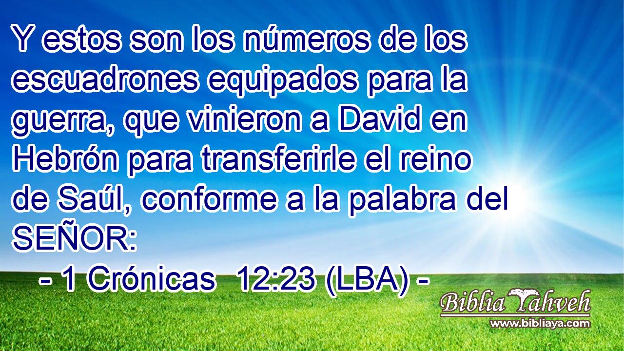 Y estos son los números de los escuadrones equipados para la guerra, que vinieron a David en Hebrón para transferirle el reino de Saúl, conforme a la palabra del SEÑOR: